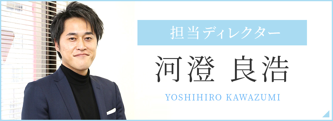 担当ディレクター 河澄 良浩 Yoshihiro Kawazumi