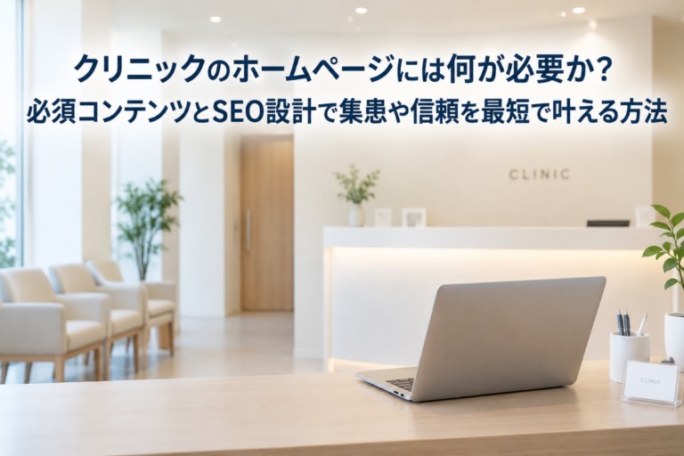 クリニックのホームページには何が必要か？必須コンテンツとSEO設計で集患や信頼を最短で叶える方法