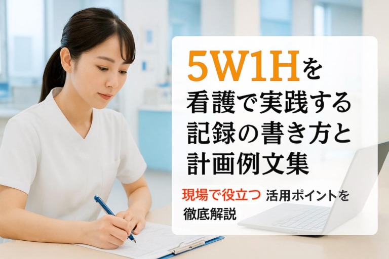 5w1hを看護で実践する記録の書き方と計画例文集｜現場で役立つ活用ポイントを徹底解説