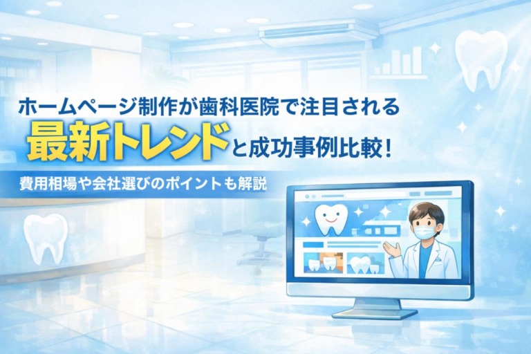 ホームページ制作が歯科医院で注目される最新トレンドと成功事例比較！費用相場や会社選びのポイントも解説