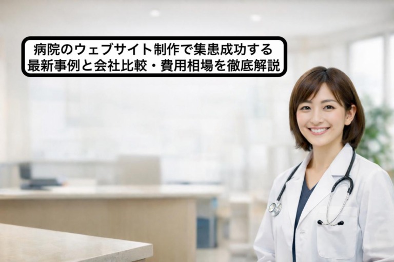 病院のウェブサイト制作で集患成功する最新事例と会社比較・費用相場を徹底解説
