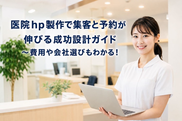 医院hp製作で集客と予約が伸びる成功設計ガイド〜費用や会社選びもわかる！