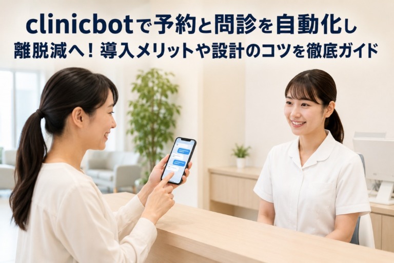 clinicbotで予約と問診を自動化し離脱減へ！導入メリットや設計のコツを徹底ガイド